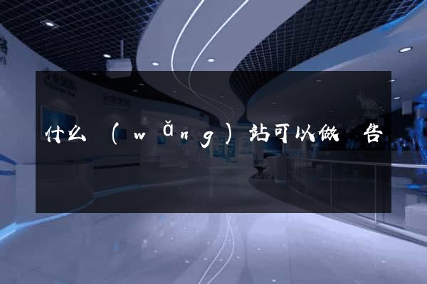 什么網(wǎng)站可以做廣告