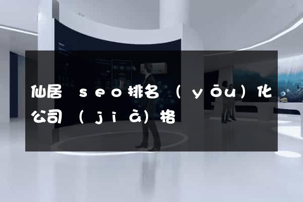 仙居縣seo排名優(yōu)化公司價(jià)格