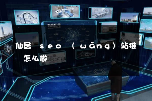 仙居縣seo網(wǎng)站推廣怎么做