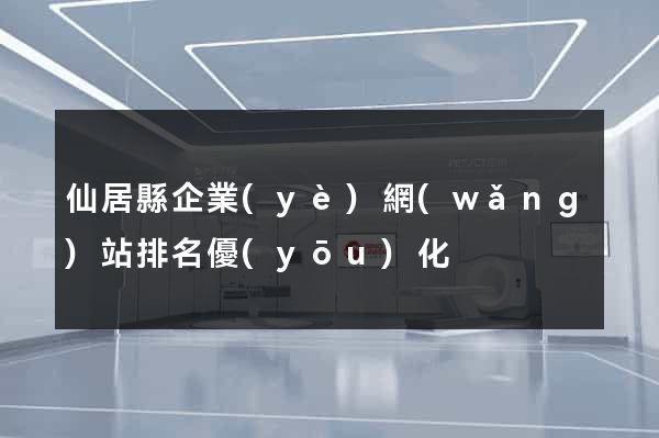 仙居縣企業(yè)網(wǎng)站排名優(yōu)化