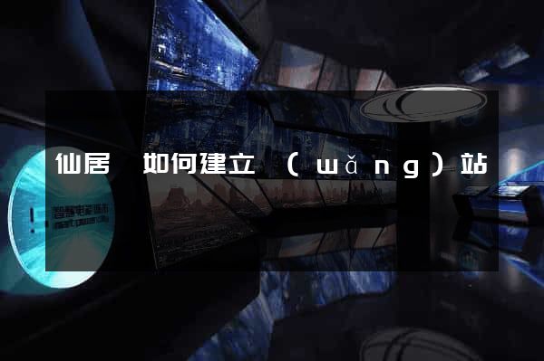 仙居縣如何建立網(wǎng)站