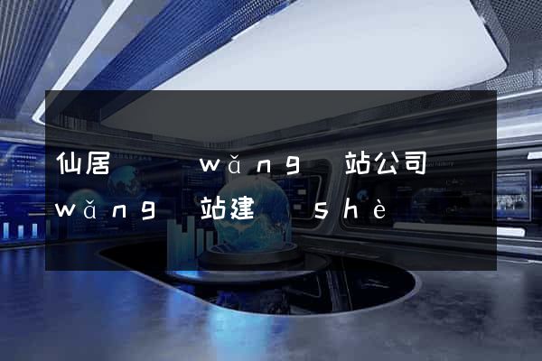 仙居縣網(wǎng)站公司網(wǎng)站建設(shè)