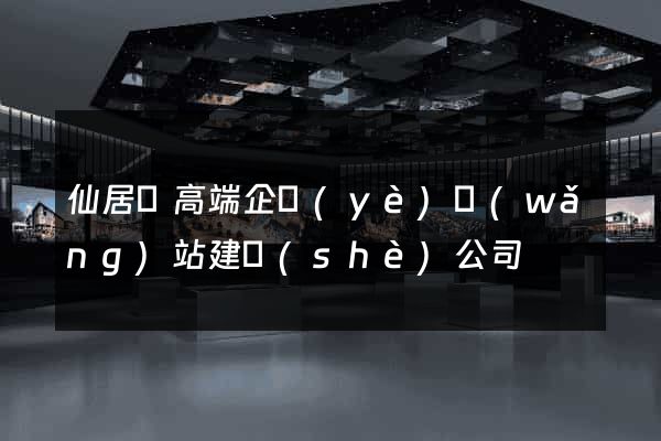 仙居縣高端企業(yè)網(wǎng)站建設(shè)公司