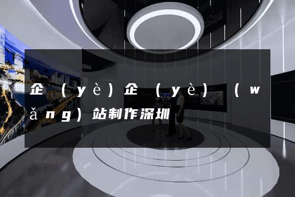 企業(yè)企業(yè)網(wǎng)站制作深圳