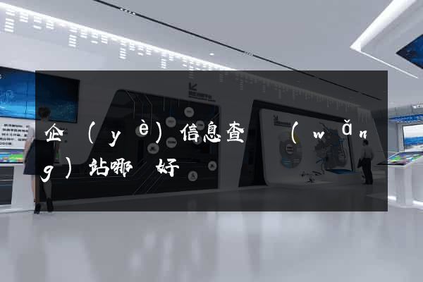 企業(yè)信息查詢網(wǎng)站哪個好