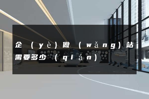 企業(yè)做網(wǎng)站需要多少錢(qián)