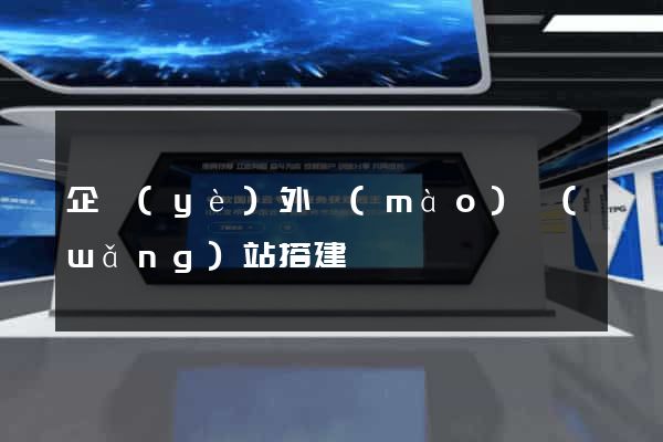 企業(yè)外貿(mào)網(wǎng)站搭建