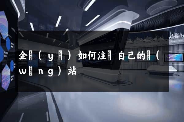 企業(yè)如何注冊自己的網(wǎng)站
