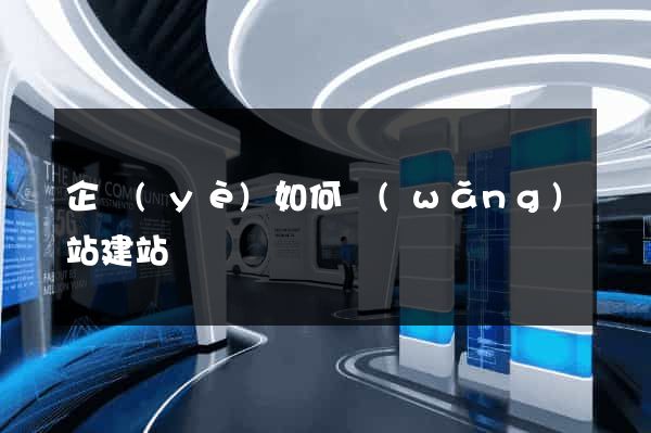 企業(yè)如何網(wǎng)站建站