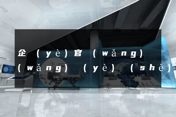 企業(yè)官網(wǎng)網(wǎng)頁(yè)設(shè)計(jì)
