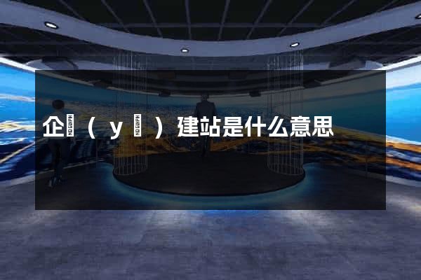 企業(yè)建站是什么意思