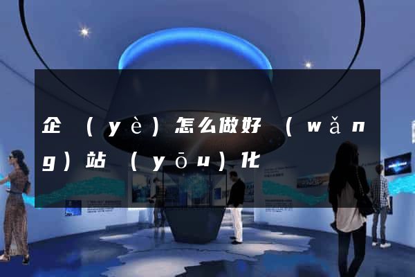 企業(yè)怎么做好網(wǎng)站優(yōu)化