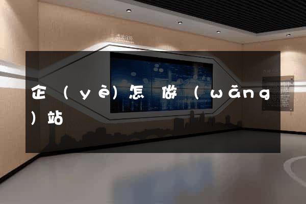 企業(yè)怎樣做網(wǎng)站