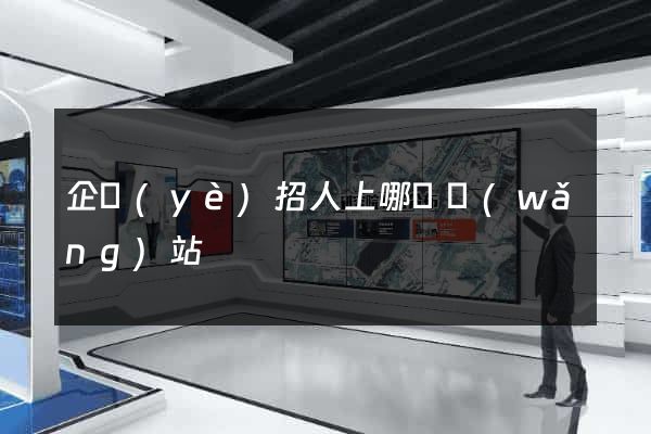 企業(yè)招人上哪個網(wǎng)站