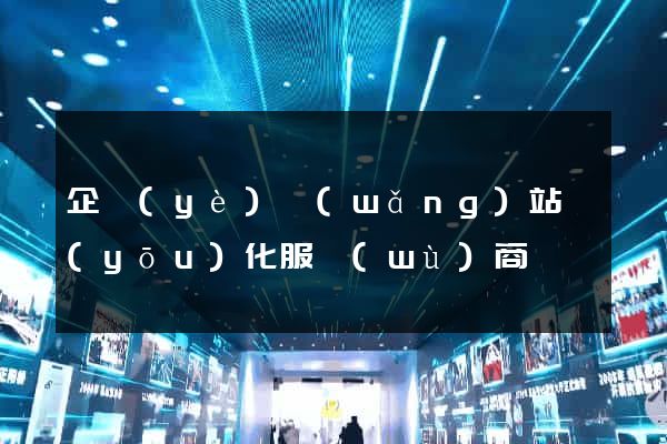 企業(yè)網(wǎng)站優(yōu)化服務(wù)商