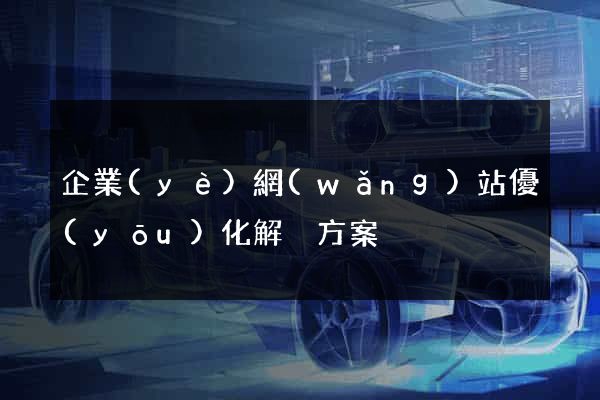 企業(yè)網(wǎng)站優(yōu)化解決方案