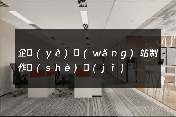企業(yè)網(wǎng)站制作設(shè)計(jì)