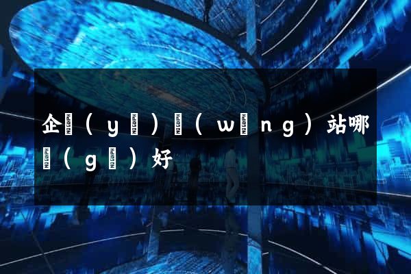 企業(yè)網(wǎng)站哪個(gè)好