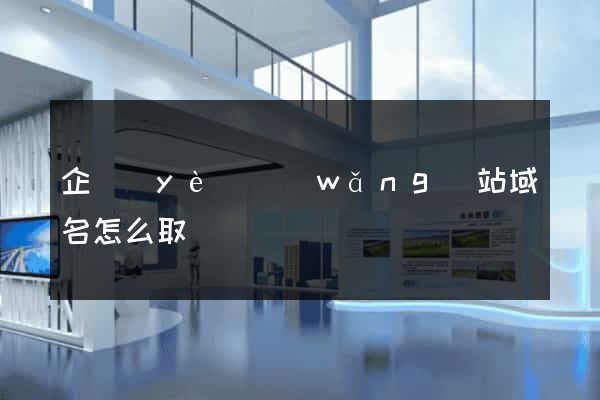 企業(yè)網(wǎng)站域名怎么取