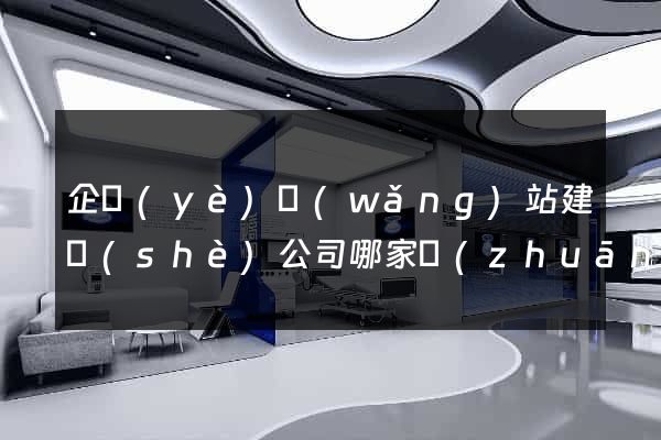 企業(yè)網(wǎng)站建設(shè)公司哪家專(zhuān)業(yè)