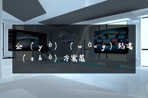 企業(yè)網(wǎng)站建設(shè)方案策劃書