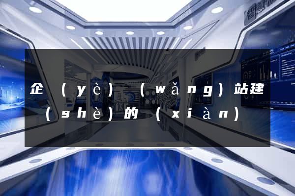 企業(yè)網(wǎng)站建設(shè)的現(xiàn)狀