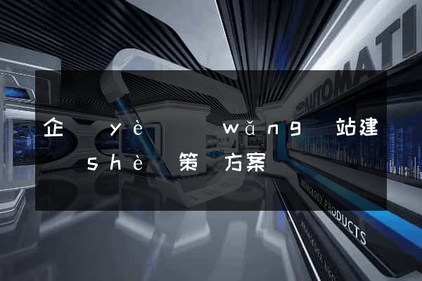 企業(yè)網(wǎng)站建設(shè)策劃方案