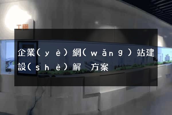 企業(yè)網(wǎng)站建設(shè)解決方案