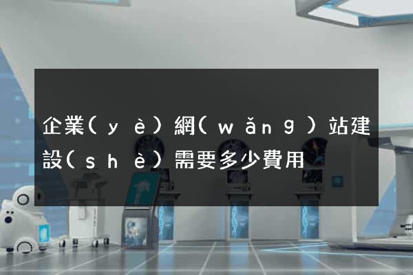 企業(yè)網(wǎng)站建設(shè)需要多少費用