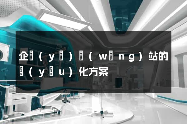 企業(yè)網(wǎng)站的優(yōu)化方案