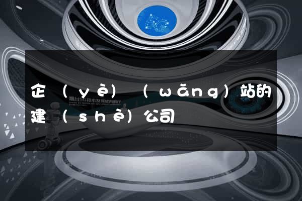 企業(yè)網(wǎng)站的建設(shè)公司