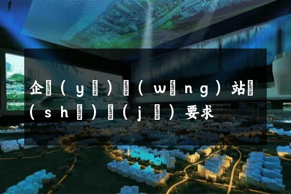 企業(yè)網(wǎng)站設(shè)計(jì)要求