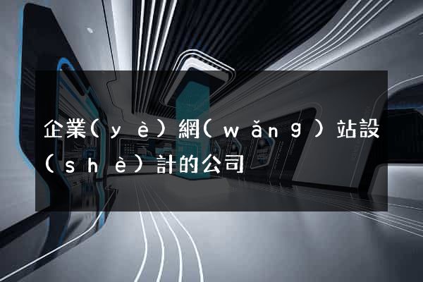 企業(yè)網(wǎng)站設(shè)計的公司