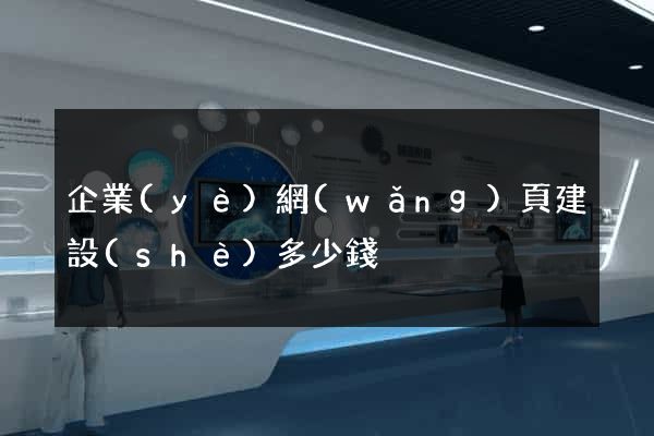 企業(yè)網(wǎng)頁建設(shè)多少錢