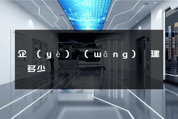 企業(yè)網(wǎng)頁建設多少錢