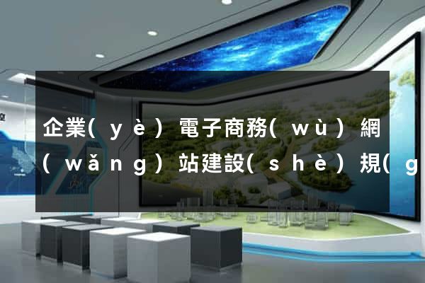 企業(yè)電子商務(wù)網(wǎng)站建設(shè)規(guī)劃