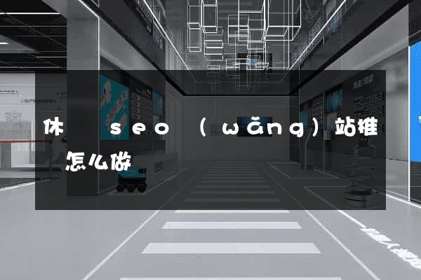 休寧縣seo網(wǎng)站推廣怎么做