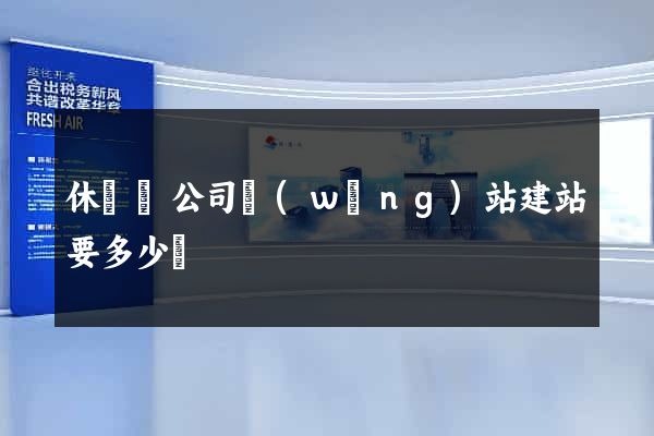 休寧縣公司網(wǎng)站建站要多少錢