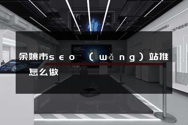 余姚市seo網(wǎng)站推廣怎么做