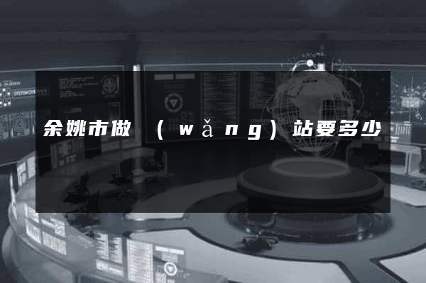 余姚市做網(wǎng)站要多少錢