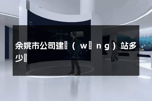 余姚市公司建網(wǎng)站多少錢