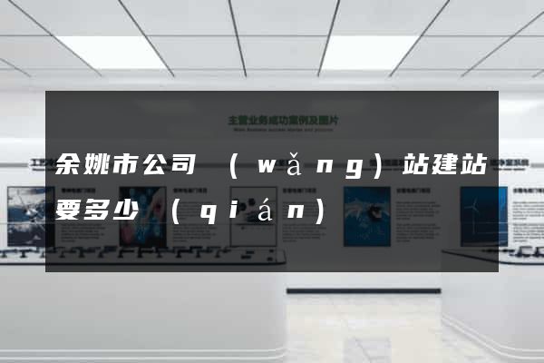 余姚市公司網(wǎng)站建站要多少錢(qián)