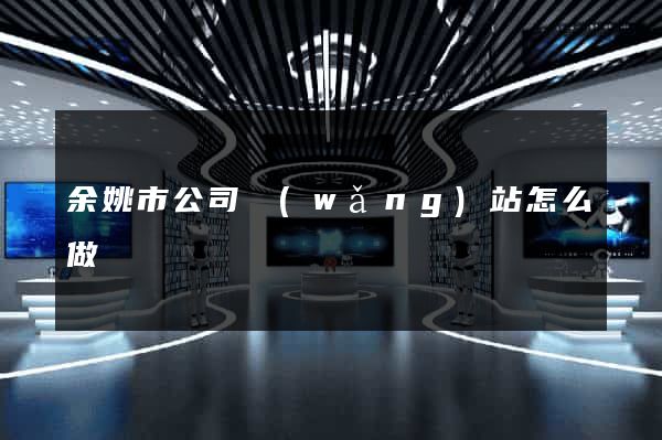 余姚市公司網(wǎng)站怎么做
