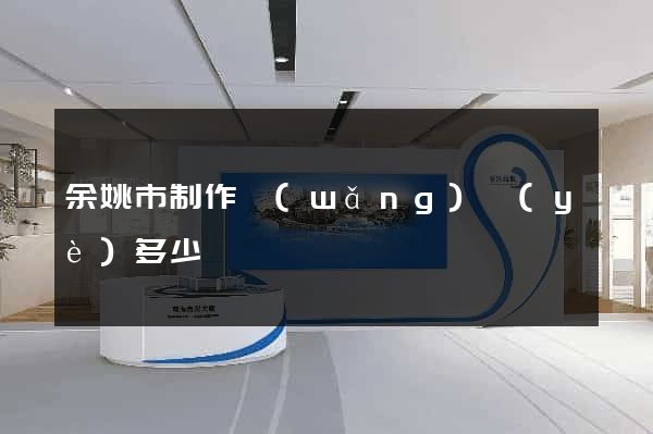余姚市制作網(wǎng)頁(yè)多少錢
