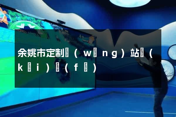 余姚市定制網(wǎng)站開(kāi)發(fā)