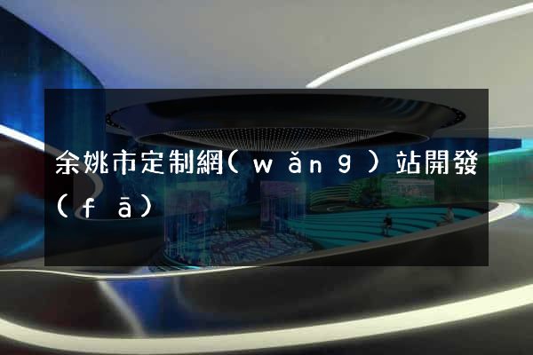 余姚市定制網(wǎng)站開發(fā)