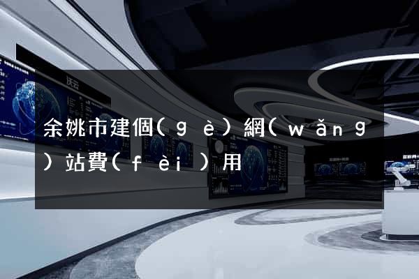 余姚市建個(gè)網(wǎng)站費(fèi)用