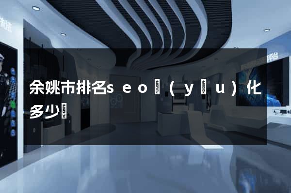 余姚市排名seo優(yōu)化多少錢