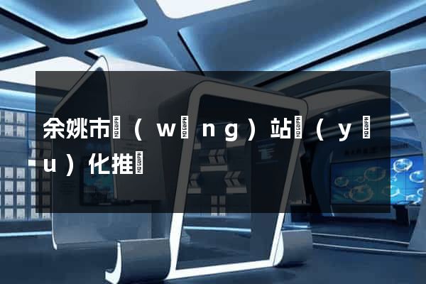 余姚市網(wǎng)站優(yōu)化推廣