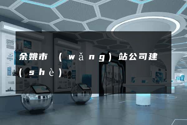 余姚市網(wǎng)站公司建設(shè)
